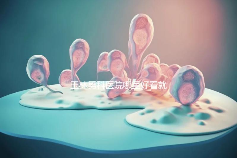 玉林男科醫院哪里好看就知道了，包括北流市人民醫院的收費標準