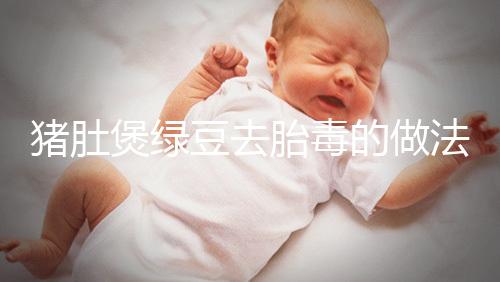 豬肚煲綠豆去胎毒的做法快收藏!想效果好熬制時(shí)間不能短