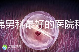 盤錦男科最好的醫(yī)院和地址匯總,有男言之隱的快速觀察