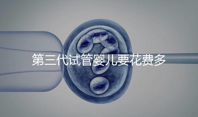 第三代試管嬰兒要花費多少錢？你都清楚嗎？
