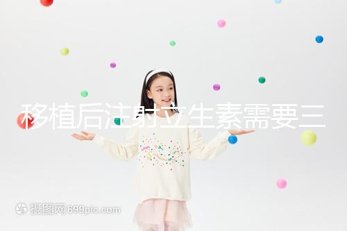 移植后注射立生素需要三分鐘，注意這些反應