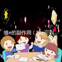 維e的副作用(維e可以淡化黑色素嗎)