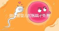 做試管嬰兒的醫(yī)院(免費做試管嬰兒的醫(yī)院)