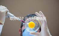 取卵27個當月移植鮮胚別想了，成功率低不說當心全軍覆沒