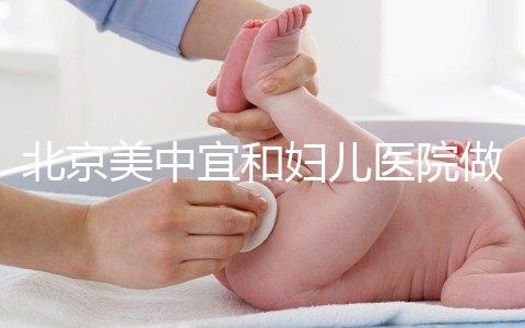 北京美中宜和婦兒醫(yī)院做試管嬰兒怎么樣?