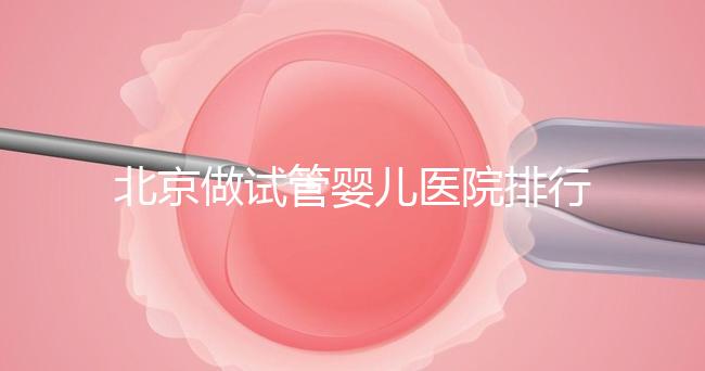 北京做試管嬰兒醫(yī)院排行榜，這十家是選擇之一