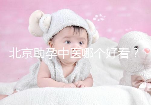 北京助孕中醫(yī)哪個好看?內(nèi)贈孕前調(diào)理專家排名前十