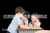 北京陸軍輔助生殖醫院試管哪個醫生好?2024助孕成功率排名