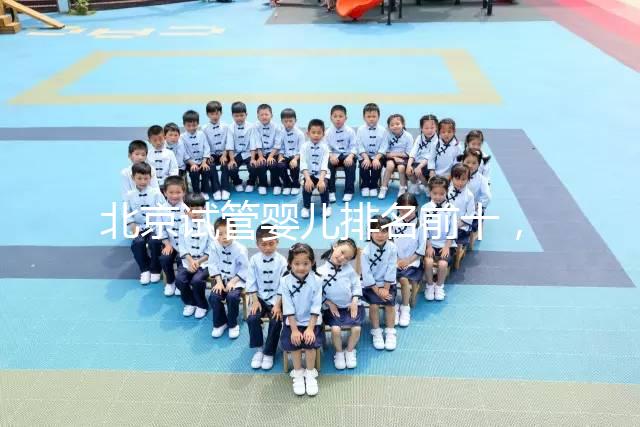 北京試管嬰兒排名前十，2024榜單揭曉