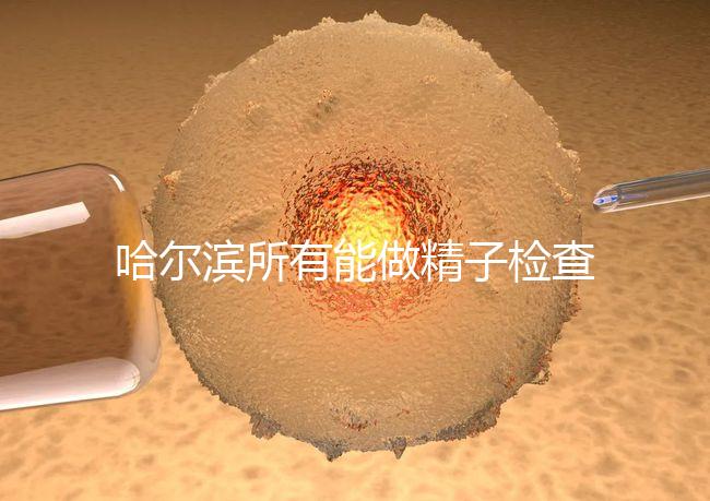 哈爾濱所有能做精子檢查的醫(yī)院都在這里,價(jià)格便宜又專(zhuān)業(yè)
