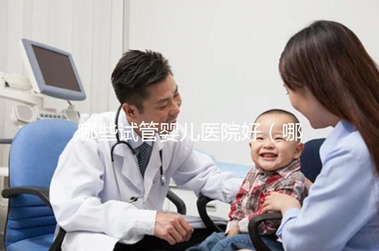 哪些試管嬰兒醫(yī)院好(哪些試管嬰兒醫(yī)院好一點(diǎn))
