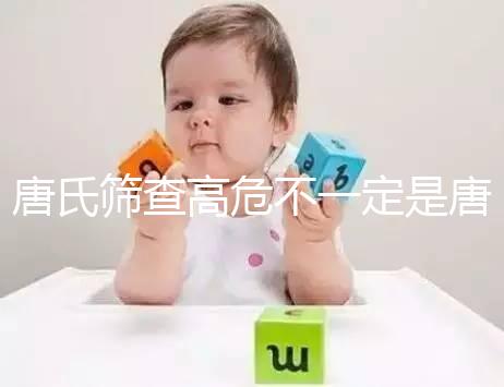 唐氏篩查高危不一定是唐氏兒，西安最低兩百就能做