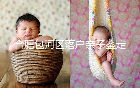 合肥包河區落戶親子鑒定機構已更新,2024需準備這些材料...