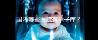 國內哪些醫(yī)院有精子庫?供精試管的費用和流程介紹!