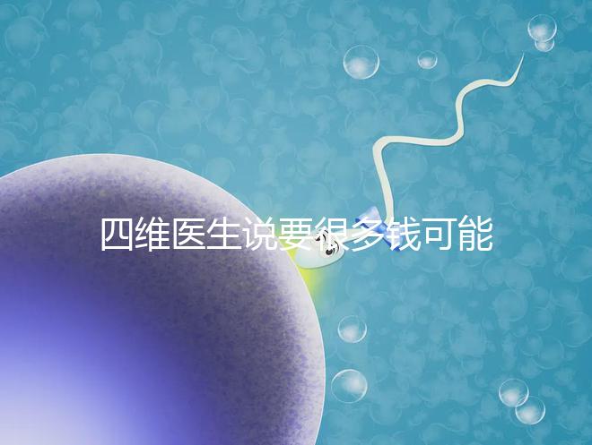 四維醫(yī)生說要很多錢可能暗示男女，準(zhǔn)不準(zhǔn)進來一看便知