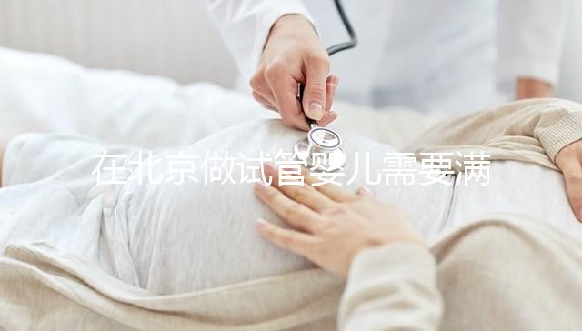 在北京做試管嬰兒需要滿(mǎn)足哪些條件?準(zhǔn)備試管有哪些是要注意的