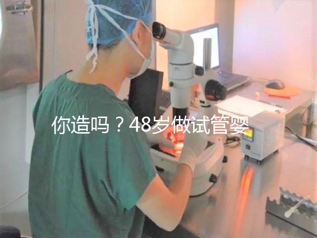 你造嗎？48歲做試管嬰兒一次成功宛如“天方夜譚”