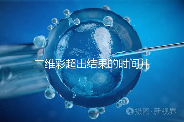 二維彩超出結(jié)果的時(shí)間并不長,從檢查流程便可看出