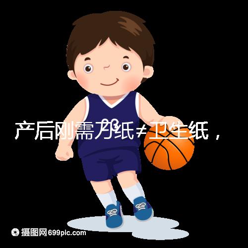 產后剛需刀紙≠衛生紙,2024年性價比排行榜前10名閉眼囤積