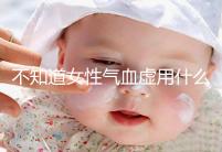 不知道女性氣血虛用什么中藥泡水好看,每天一杯補血養顏