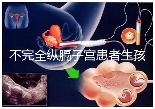 不完全縱膈子宮患者生孩子，送你3種實踐有效的方法！