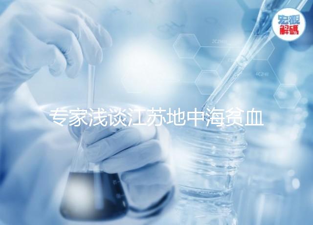 專家淺談江蘇地中海貧血概率和比例,南京多不多看完明白