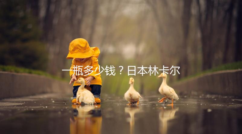 一瓶多少錢?日本林卡爾購買價(jià)格全網(wǎng)對(duì)比