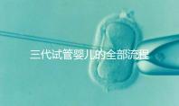 三代試管嬰兒的全部流程及費(fèi)用