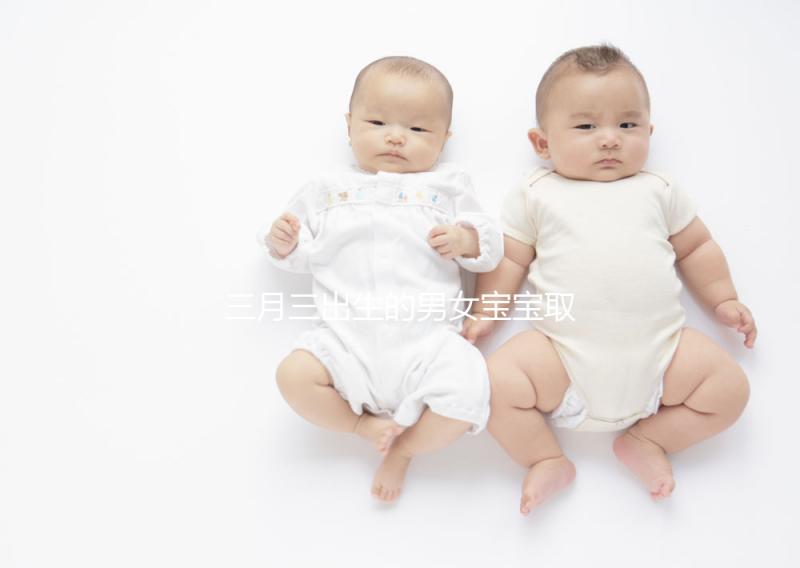 三月三出生的男女寶寶取名解析，2023選好起名吉日很重要