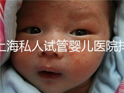 上海私人試管嬰兒醫院排名清單，成功率低，成功率高