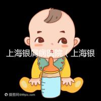 上海銀屑病醫院(上海銀屑病醫院Top排名表)