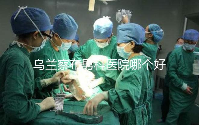 烏蘭察布男科醫院哪個好？集寧和豐鎮的費用不同