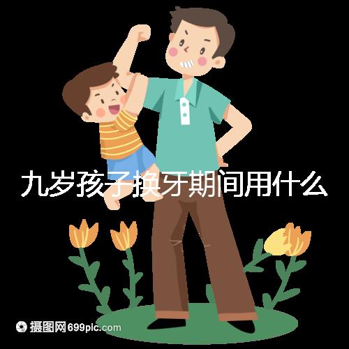 九歲孩子換牙期間用什么牙膏好看？不要錯過十大網(wǎng)絡名人品牌