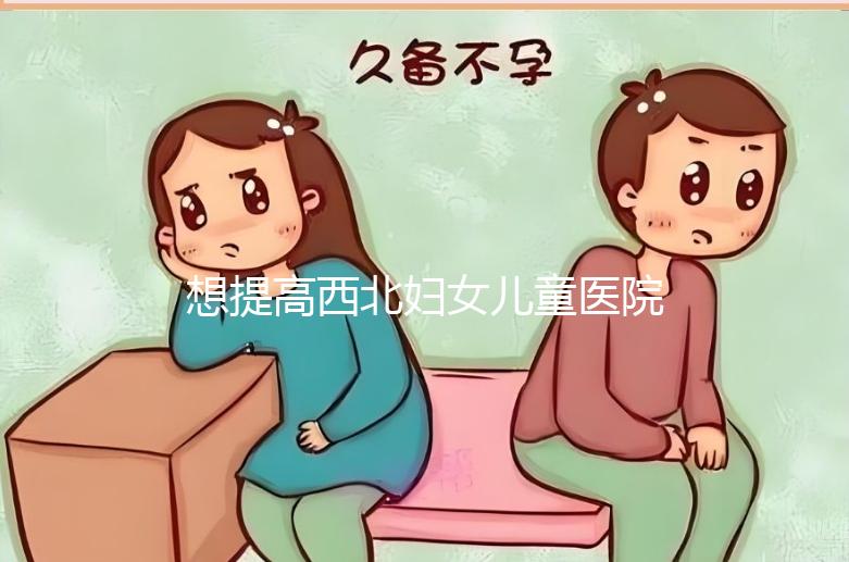 想提高西北婦女兒童醫(yī)院試管成功率看這,聽生殖醫(yī)生怎么說