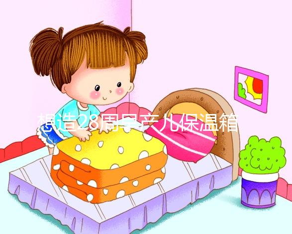 想造28周早產(chǎn)兒保溫箱多少錢一天戳，能不能報(bào)銷分情況