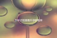 怎樣才能提高懷孕的概率？