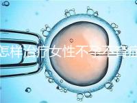 怎樣治療女性不孕不育癥效果好