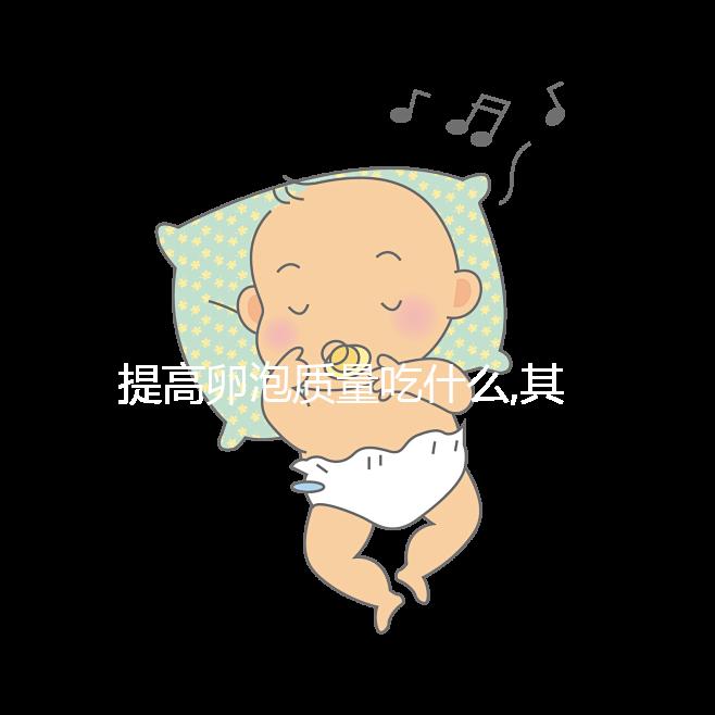 提高卵泡質(zhì)量吃什么,其中3類(lèi)食物卵子進(jìn)補(bǔ)尤為常見(jiàn)