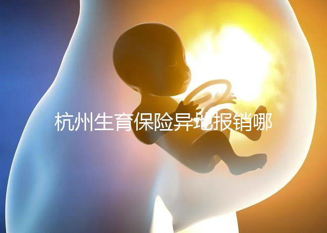 杭州生育保險異地報銷哪個部門快拿到？不知道能不能申請引產