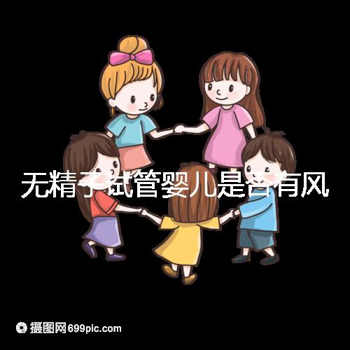 無精子試管嬰兒是否有風險取決于這一點在大多數情況下，它不會被遺傳不要盲目猜測