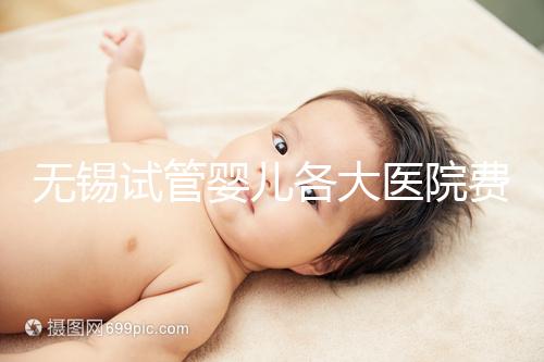 無錫試管嬰兒各大醫(yī)院費用匯總 3招教省錢技巧分享