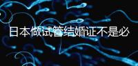 日本做試管結婚證不是必需證件,單身女性也能實現生育夢