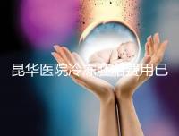 昆華醫(yī)院冷凍胚胎費(fèi)用已更新!可否線上續(xù)費(fèi)看醫(yī)生怎么說(shuō)