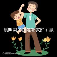 昆明男子醫(yī)院哪家好(昆明男子醫(yī)院哪家好點(diǎn))