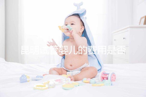 昆明試管嬰兒的費用是否很貴,一篇文章告訴你錢都花在哪里了?