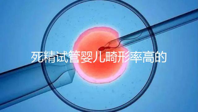 死精試管嬰兒畸形率高的答案在這里，一篇文章解釋了原因