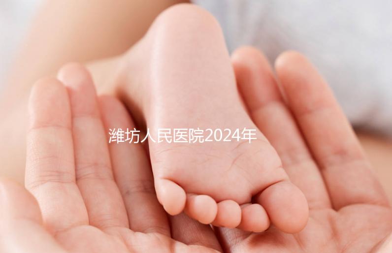 濰坊人民醫院2024年第二代試管成功率超過一半！關鍵助孕費用合理