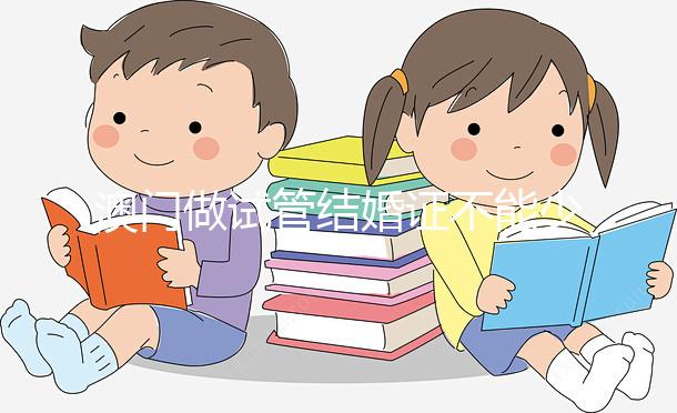 澳門做試管結(jié)婚證不能少！疫情時(shí)期還要加上這個(gè)證明