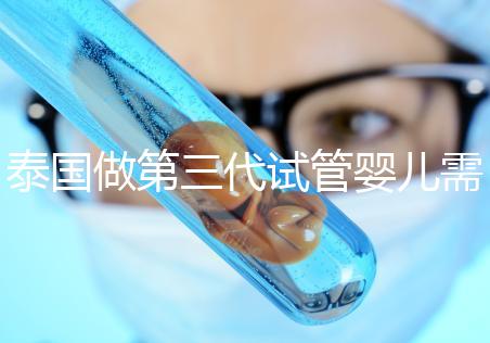 泰國(guó)做第三代試管嬰兒需要多少費(fèi)用,給你1份明細(xì)清單