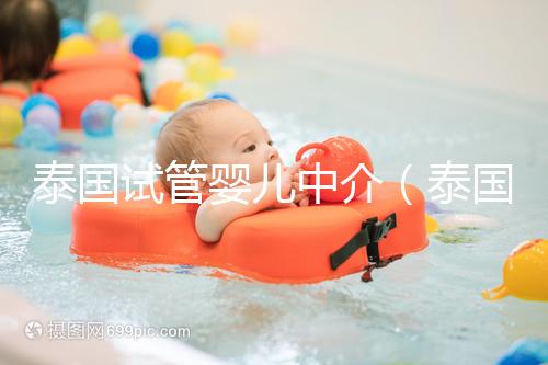 泰國(guó)試管嬰兒中介(泰國(guó)試管嬰兒中介價(jià)格)